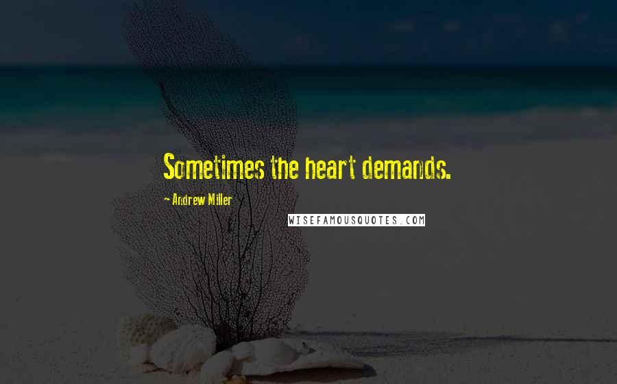 Andrew Miller Quotes: Sometimes the heart demands.