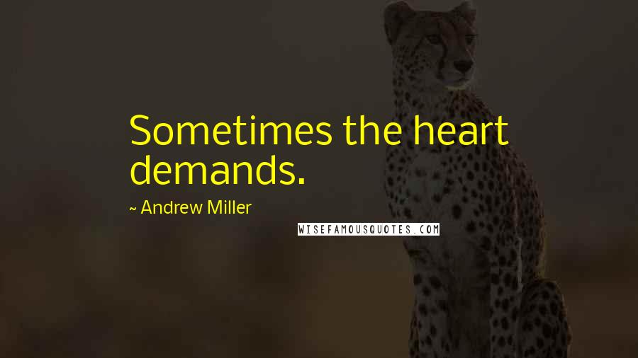 Andrew Miller Quotes: Sometimes the heart demands.