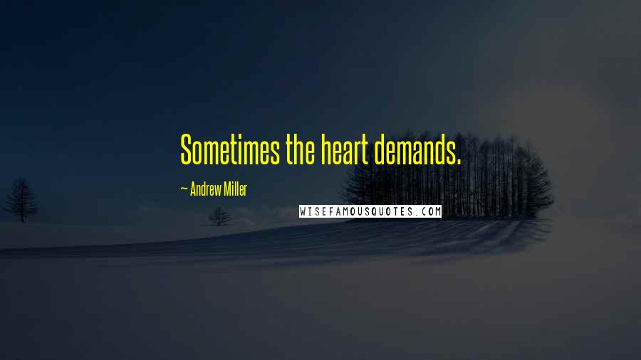 Andrew Miller Quotes: Sometimes the heart demands.