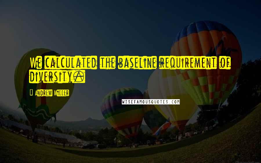 Andrew Miller Quotes: We calculated the baseline requirement of diversity.