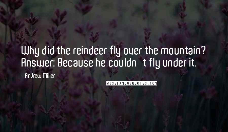Andrew Miller Quotes: Why did the reindeer fly over the mountain? Answer: Because he couldn't fly under it.