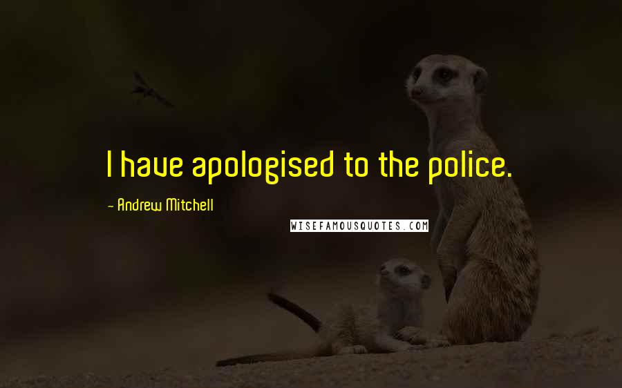 Andrew Mitchell Quotes: I have apologised to the police.