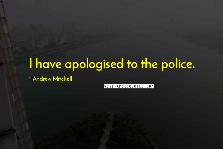 Andrew Mitchell Quotes: I have apologised to the police.