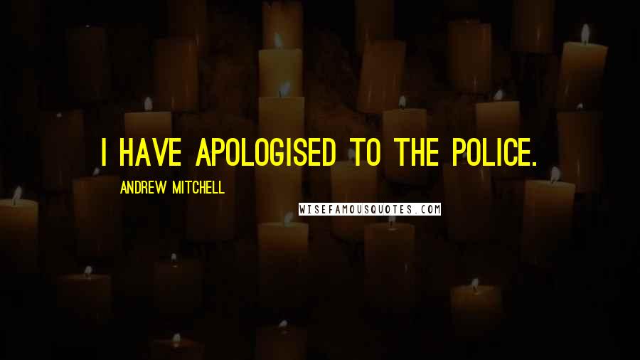 Andrew Mitchell Quotes: I have apologised to the police.