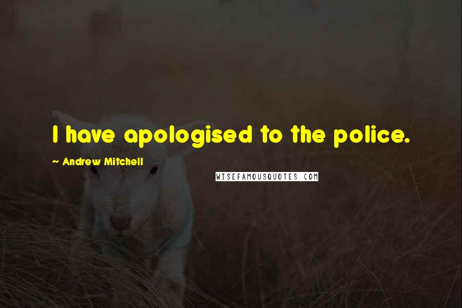 Andrew Mitchell Quotes: I have apologised to the police.