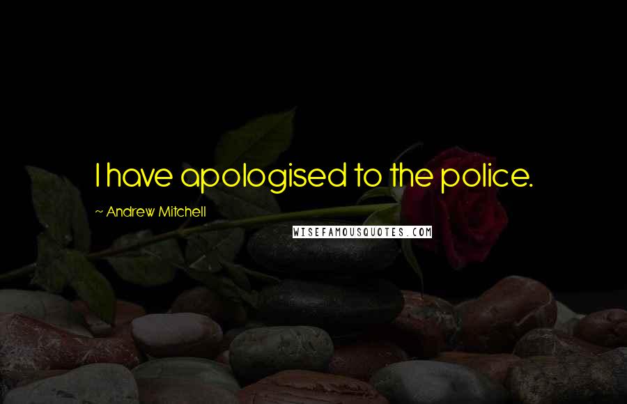 Andrew Mitchell Quotes: I have apologised to the police.