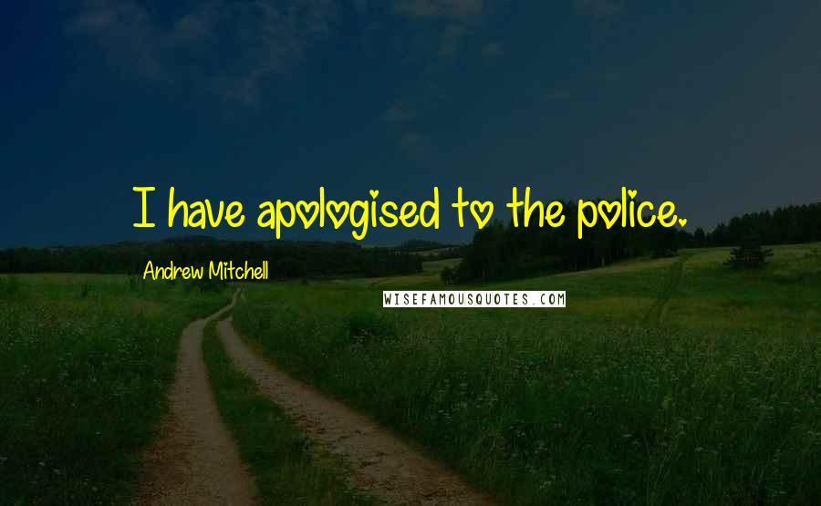 Andrew Mitchell Quotes: I have apologised to the police.