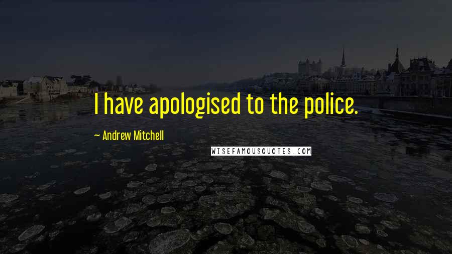 Andrew Mitchell Quotes: I have apologised to the police.