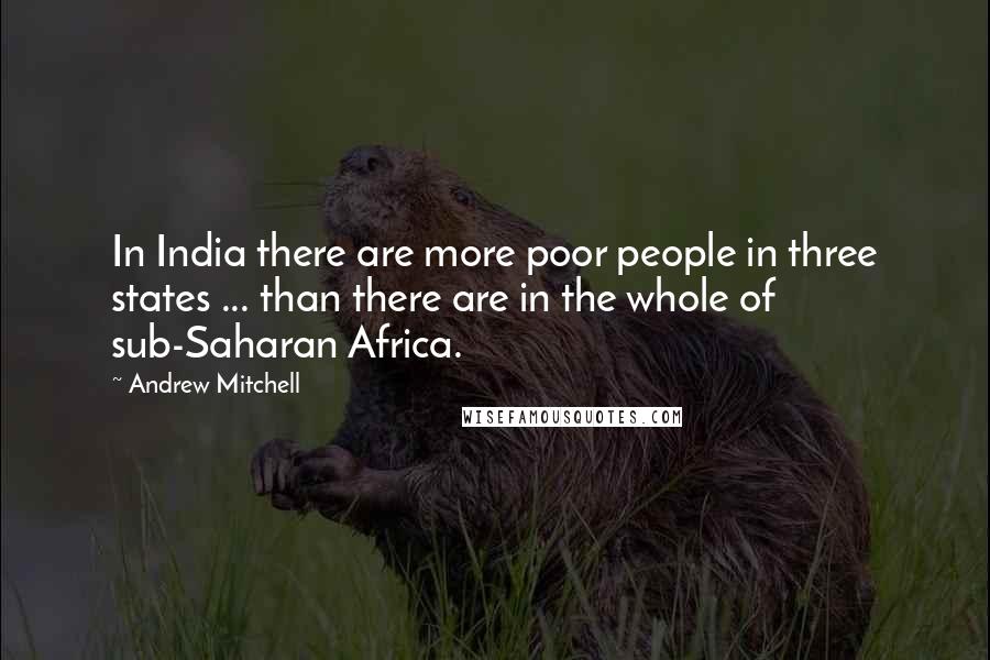 Andrew Mitchell Quotes: In India there are more poor people in three states ... than there are in the whole of sub-Saharan Africa.
