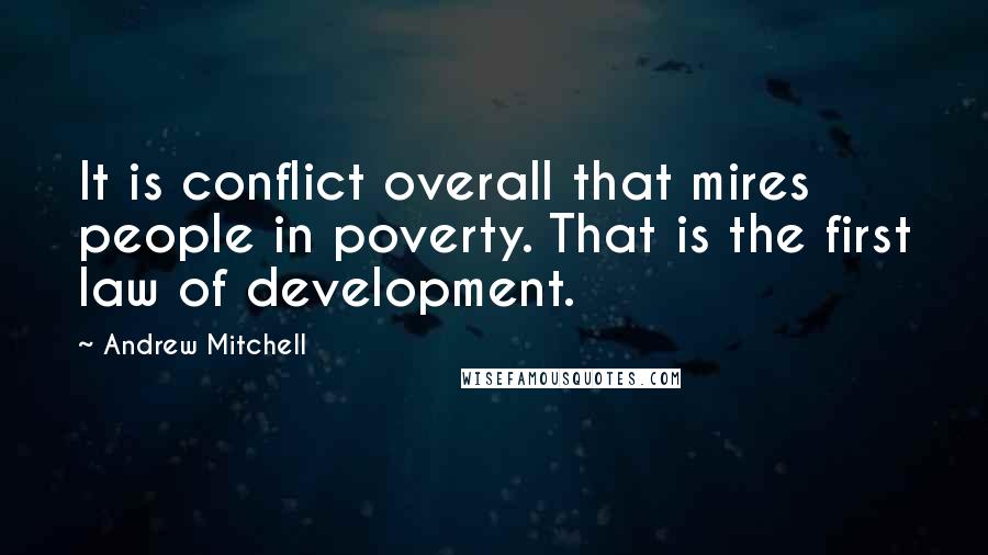 Andrew Mitchell Quotes: It is conflict overall that mires people in poverty. That is the first law of development.