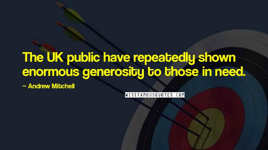 Andrew Mitchell Quotes: The UK public have repeatedly shown enormous generosity to those in need.