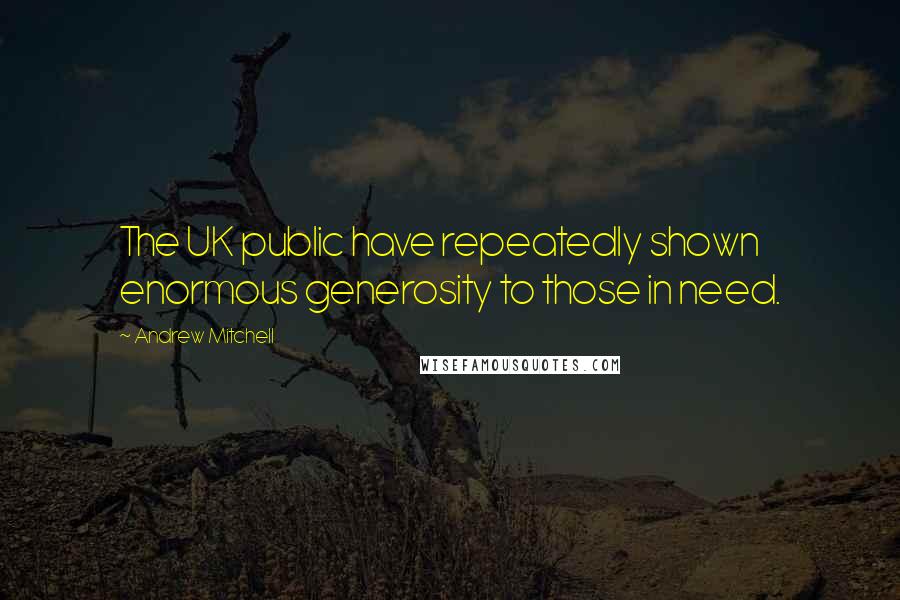 Andrew Mitchell Quotes: The UK public have repeatedly shown enormous generosity to those in need.