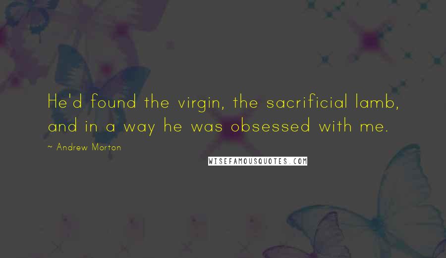 Andrew Morton Quotes: He'd found the virgin, the sacrificial lamb, and in a way he was obsessed with me.