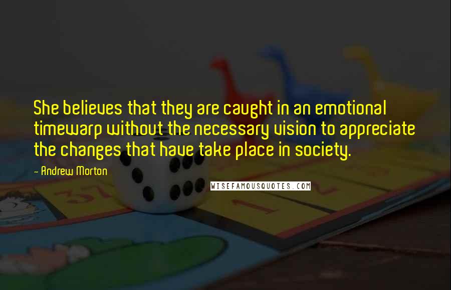 Andrew Morton Quotes: She believes that they are caught in an emotional timewarp without the necessary vision to appreciate the changes that have take place in society.