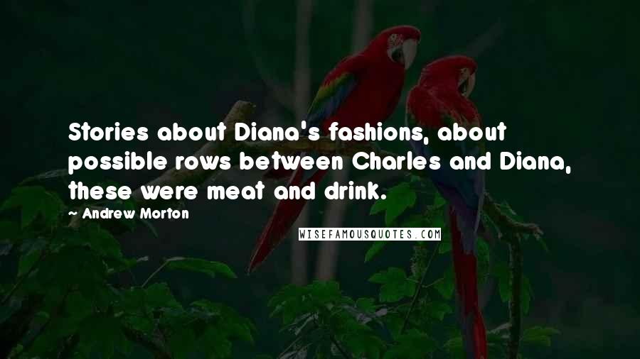 Andrew Morton Quotes: Stories about Diana's fashions, about possible rows between Charles and Diana, these were meat and drink.