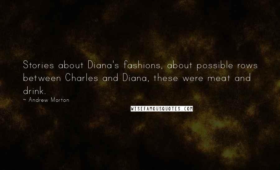 Andrew Morton Quotes: Stories about Diana's fashions, about possible rows between Charles and Diana, these were meat and drink.