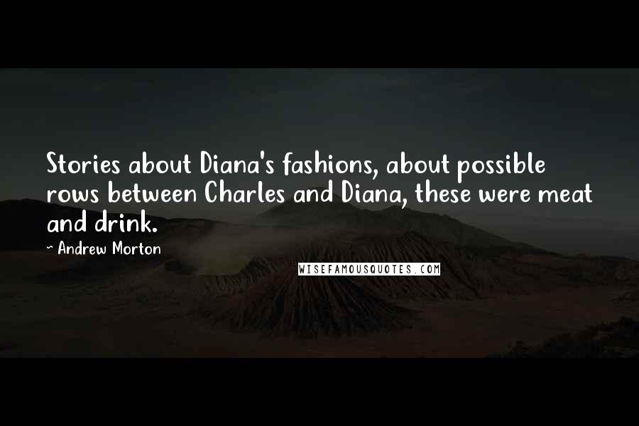 Andrew Morton Quotes: Stories about Diana's fashions, about possible rows between Charles and Diana, these were meat and drink.