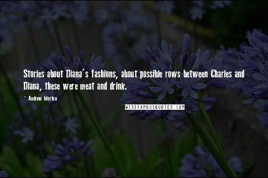 Andrew Morton Quotes: Stories about Diana's fashions, about possible rows between Charles and Diana, these were meat and drink.