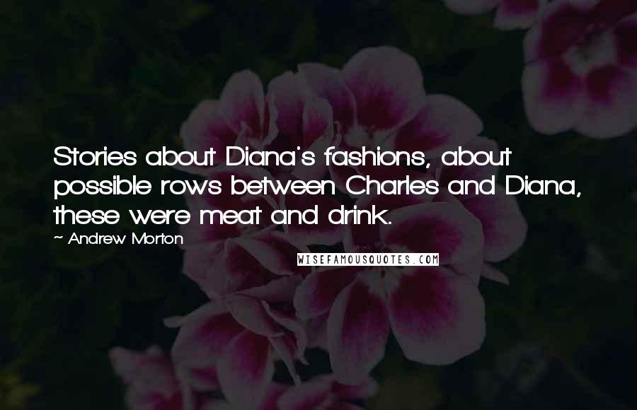 Andrew Morton Quotes: Stories about Diana's fashions, about possible rows between Charles and Diana, these were meat and drink.