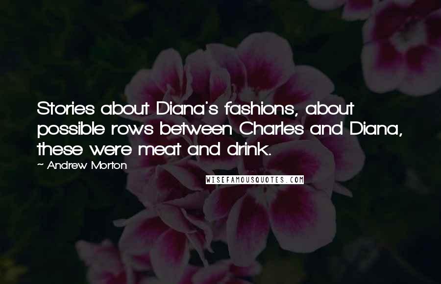 Andrew Morton Quotes: Stories about Diana's fashions, about possible rows between Charles and Diana, these were meat and drink.