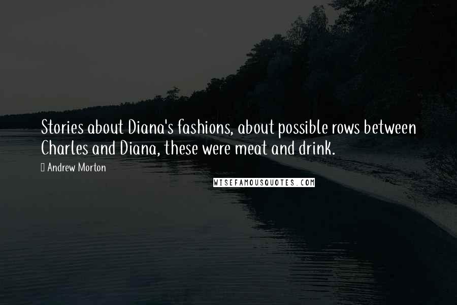 Andrew Morton Quotes: Stories about Diana's fashions, about possible rows between Charles and Diana, these were meat and drink.