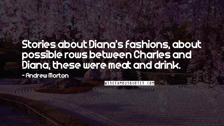 Andrew Morton Quotes: Stories about Diana's fashions, about possible rows between Charles and Diana, these were meat and drink.