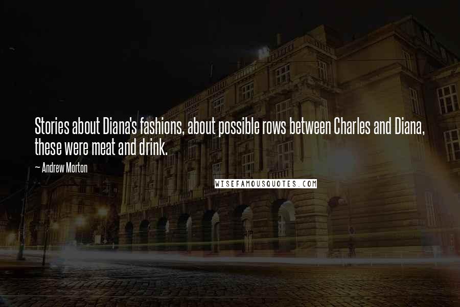 Andrew Morton Quotes: Stories about Diana's fashions, about possible rows between Charles and Diana, these were meat and drink.