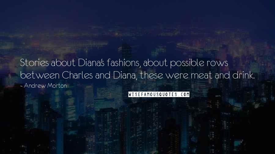 Andrew Morton Quotes: Stories about Diana's fashions, about possible rows between Charles and Diana, these were meat and drink.