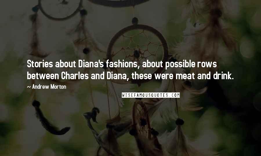 Andrew Morton Quotes: Stories about Diana's fashions, about possible rows between Charles and Diana, these were meat and drink.