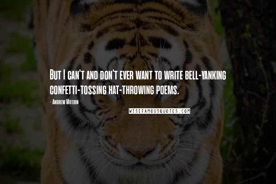 Andrew Motion Quotes: But I can't and don't ever want to write bell-yanking confetti-tossing hat-throwing poems.