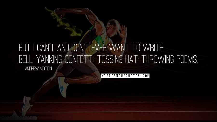 Andrew Motion Quotes: But I can't and don't ever want to write bell-yanking confetti-tossing hat-throwing poems.