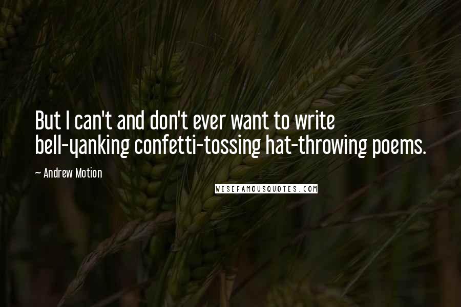 Andrew Motion Quotes: But I can't and don't ever want to write bell-yanking confetti-tossing hat-throwing poems.