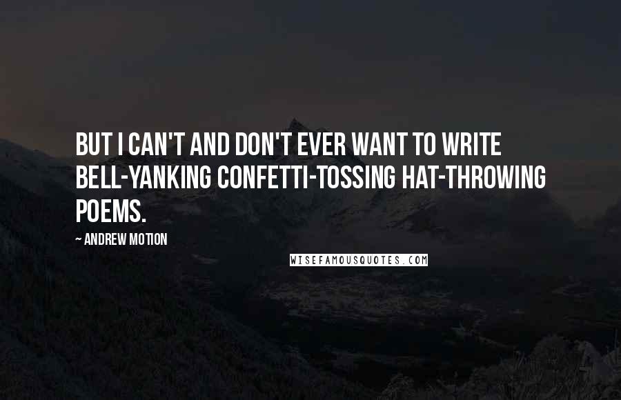 Andrew Motion Quotes: But I can't and don't ever want to write bell-yanking confetti-tossing hat-throwing poems.