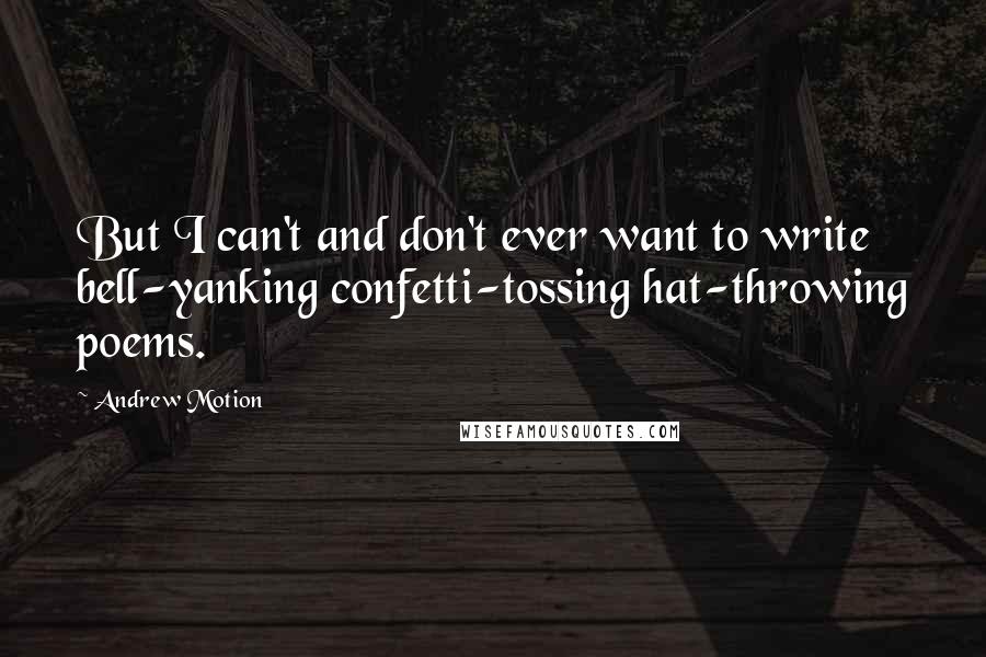 Andrew Motion Quotes: But I can't and don't ever want to write bell-yanking confetti-tossing hat-throwing poems.