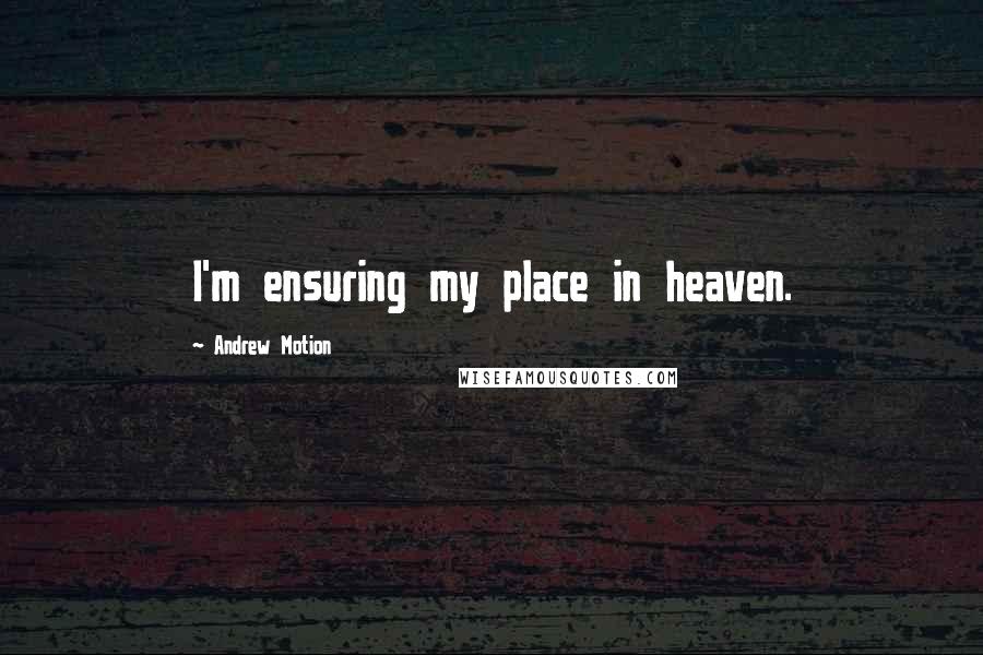 Andrew Motion Quotes: I'm ensuring my place in heaven.