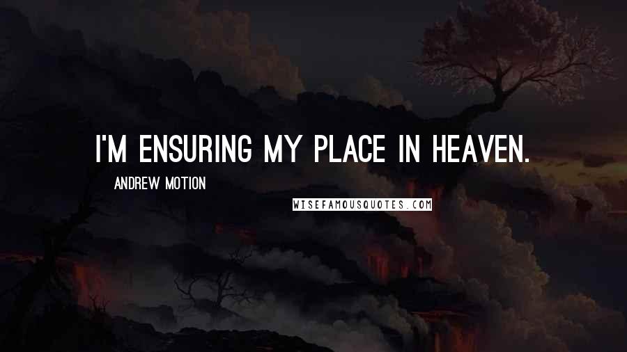 Andrew Motion Quotes: I'm ensuring my place in heaven.