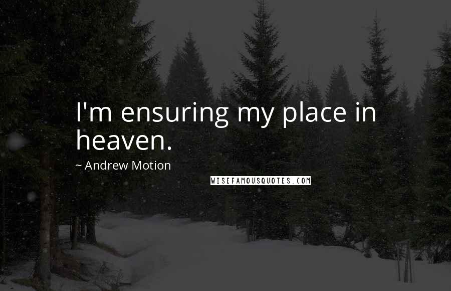 Andrew Motion Quotes: I'm ensuring my place in heaven.