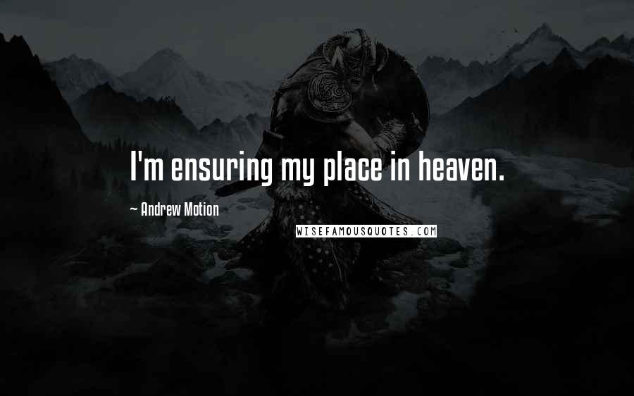 Andrew Motion Quotes: I'm ensuring my place in heaven.