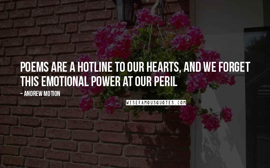 Andrew Motion Quotes: Poems are a hotline to our hearts, and we forget this emotional power at our peril