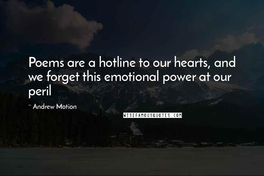 Andrew Motion Quotes: Poems are a hotline to our hearts, and we forget this emotional power at our peril