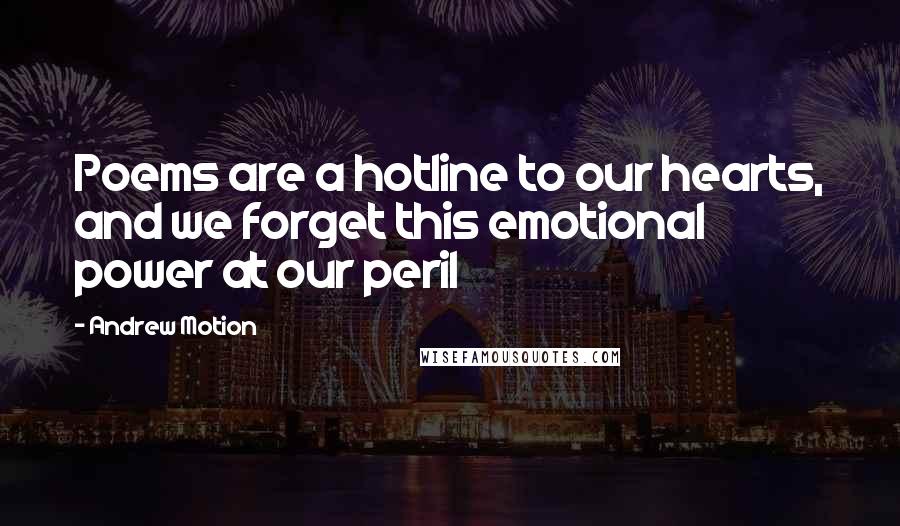 Andrew Motion Quotes: Poems are a hotline to our hearts, and we forget this emotional power at our peril