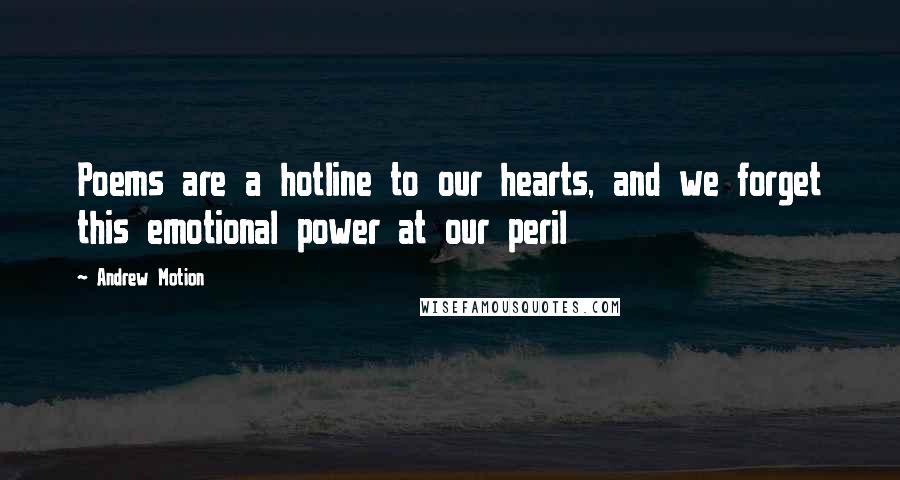 Andrew Motion Quotes: Poems are a hotline to our hearts, and we forget this emotional power at our peril