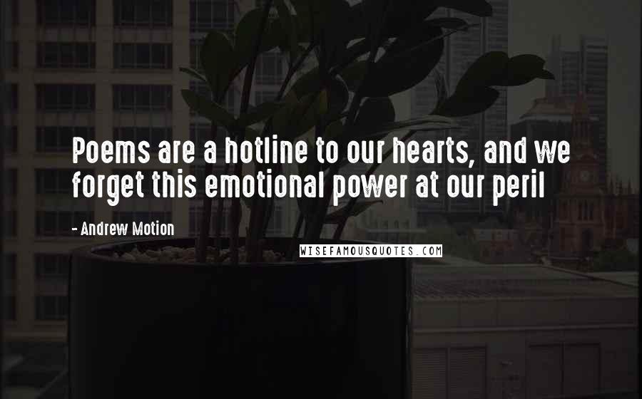 Andrew Motion Quotes: Poems are a hotline to our hearts, and we forget this emotional power at our peril