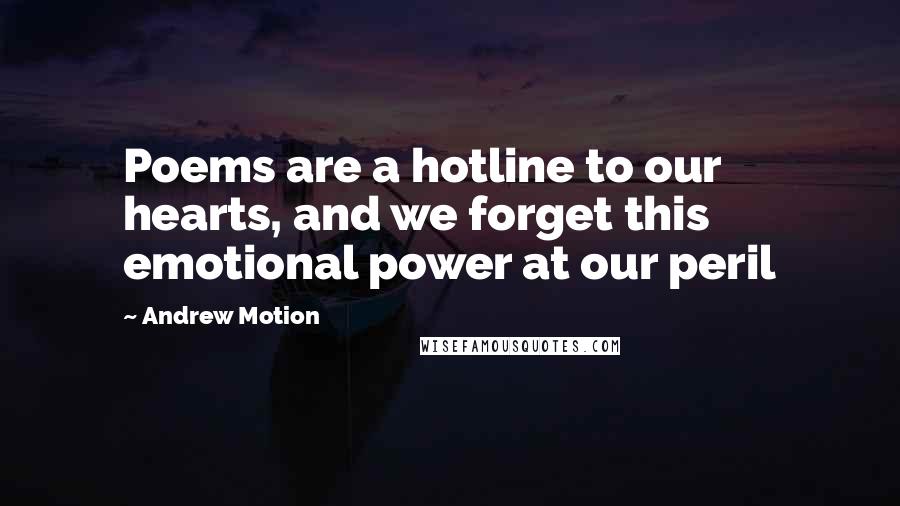 Andrew Motion Quotes: Poems are a hotline to our hearts, and we forget this emotional power at our peril