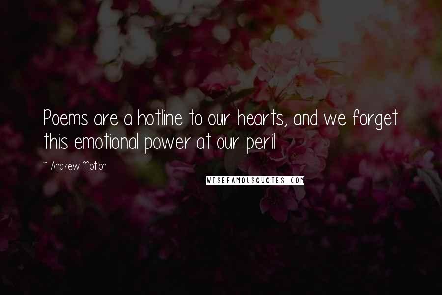 Andrew Motion Quotes: Poems are a hotline to our hearts, and we forget this emotional power at our peril