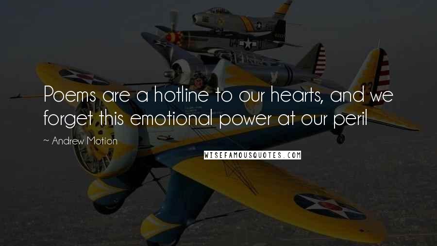 Andrew Motion Quotes: Poems are a hotline to our hearts, and we forget this emotional power at our peril