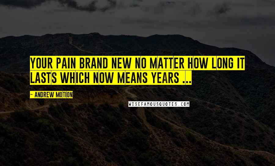 Andrew Motion Quotes: Your pain brand new no matter how long it lasts which now means years ...