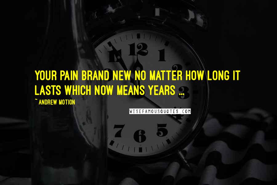 Andrew Motion Quotes: Your pain brand new no matter how long it lasts which now means years ...