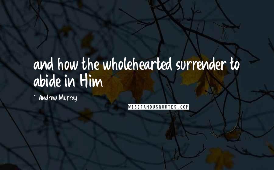 Andrew Murray Quotes: and how the wholehearted surrender to abide in Him