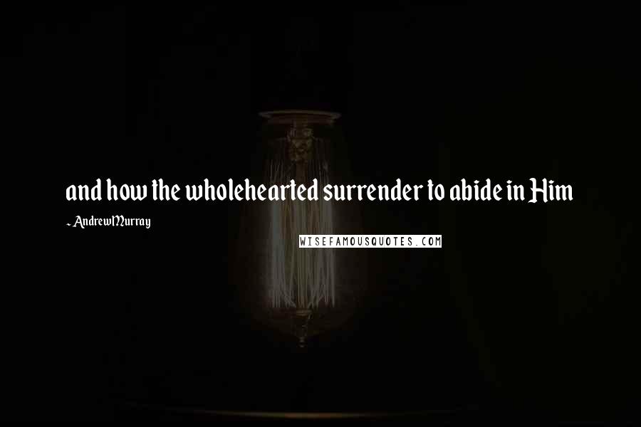 Andrew Murray Quotes: and how the wholehearted surrender to abide in Him